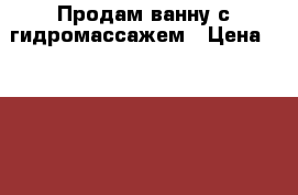 Продам ванну с гидромассажем › Цена ­ 45 000 - Краснодарский край Строительство и ремонт » Сантехника   . Краснодарский край